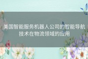 美国智能服务机器人公司的智能导航技术在物流领域的应用