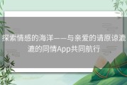 探索情感的海洋——与亲爱的请原谅漉漉的同情App共同航行
