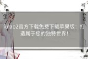 fulao2官方下载免费下载苹果版：打造属于您的独特世界！
