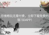 尽情畅玩无需付费，立即下载免费的强?3DAPP！