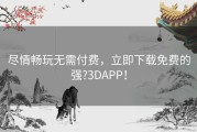 尽情畅玩无需付费，立即下载免费的强?3DAPP！