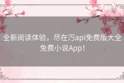 全新阅读体验，尽在汅api免费版大全免费小说App！