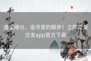 遇见缘分，追寻爱的脚步！立即简爱交友app官方下载