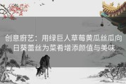 创意廚艺：用绿巨人草莓黄瓜丝瓜向日葵蕾丝为菜肴增添颜值与美味