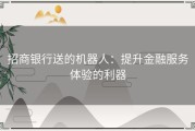 招商银行送的机器人：提升金融服务体验的利器