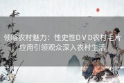 领略农村魅力：性史性DⅤD农村毛片应用引领观众深入农村生活