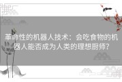 革命性的机器人技术：会吃食物的机器人能否成为人类的理想厨师？