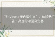 “EhViewer绿色版中文”：体验无广告、高速的污图浏览器
