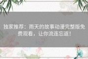 独家推荐：雨天的故事动漫完整版免费观看，让你流连忘返！