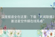 深度报道全在这里：下载“新闻联播2姜洁星空传媒在线观看”