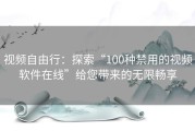 视频自由行：探索“100种禁用的视频软件在线”给您带来的无限畅享