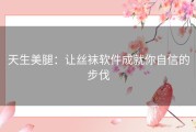 天生美腿：让丝袜软件成就你自信的步伐