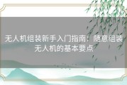 无人机组装新手入门指南：随意组装无人机的基本要点