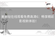 美美哒在线观看免费高清6：畅享精彩影视新体验！