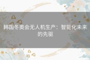 韩国冬奥会无人机生产：智能化未来的先驱