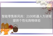 智能零售新风尚：2100机器人为顾客提供个性化购物体验