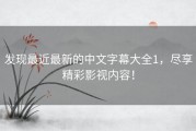 发现最近最新的中文字幕大全1，尽享精彩影视内容！