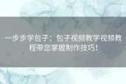 一步步学包子：包子视频教学视频教程带您掌握制作技巧！