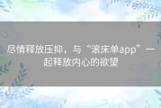 尽情释放压抑，与“滚床单app”一起释放内心的欲望
