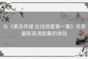 与《果冻传媒 在线观看第一集》共享最新高清剧集的体验