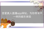 杏爱真人直播app网址，为你带来不一样的娱乐体验