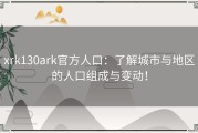 xrk130ark官方人口：了解城市与地区的人口组成与变动！