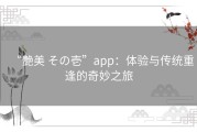 “艶美 その壱”app：体验与传统重逢的奇妙之旅