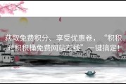 获取免费积分、享受优惠卷，“积积对积积桶免费网站在线”一键搞定！