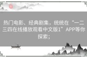 热门电影、经典剧集，统统在“一二三四在线播放观看中文版1”APP等你探索；