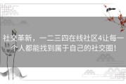社交革新，一二三四在线社区4让每一个人都能找到属于自己的社交圈！