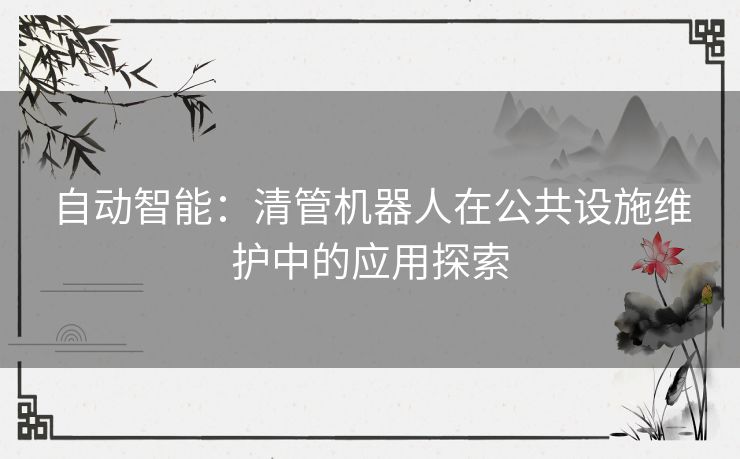 自动智能：清管机器人在公共设施维护中的应用探索