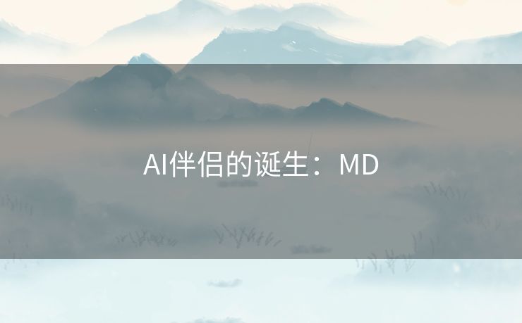 AI伴侣的诞生:MD AI伴侣的诞生:MD