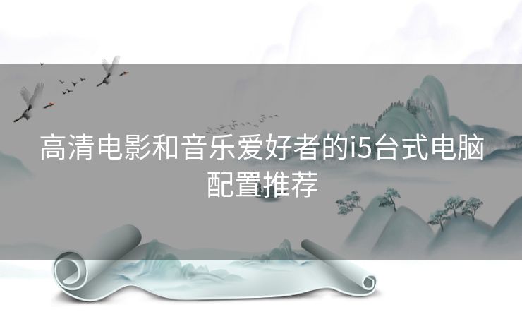 高清电影和音乐爱好者的i5台式电脑配置推荐