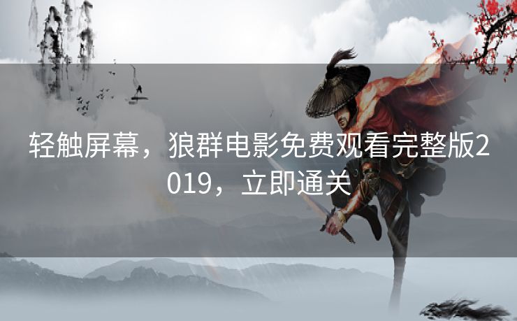 轻触屏幕，狼群电影免费观看完整版2019，立即通关