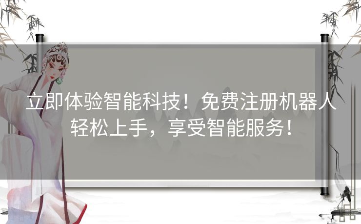 立即体验智能科技!免费注册机器人轻松上手,享受智能服务! 立即体验智能科技!免费注册机器人轻松上手,享受智能服务!
