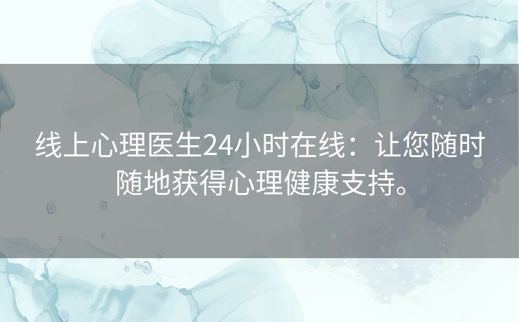 线上心理医生24小时在线:让您随时随地获得心理健康支持。 线上心理医生24小时在线:让您随时随地获得心理健康支持。