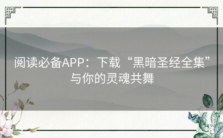 阅读必备APP:下载“黑暗圣经全集”与你的灵魂共舞 阅读必备APP:下载“黑暗圣经全集”与你的灵魂共舞