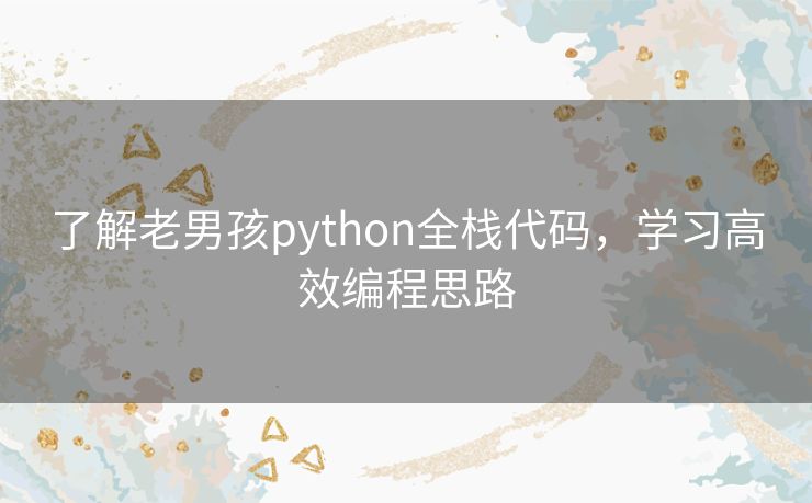 了解老男孩python全栈代码,学习高效编程思路 了解老男孩python全栈代码,学习高效编程思路