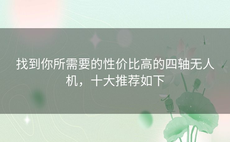 找到你所需要的性价比高的四轴无人机,十大推荐如下 找到你所需要的性价比高的四轴无人机,十大推荐如下