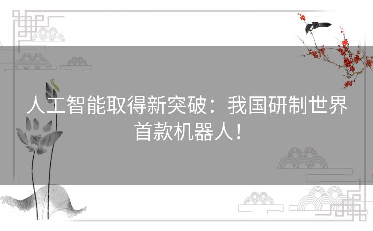 人工智能取得新突破:我国研制世界首款机器人! 人工智能取得新突破:我国研制世界首款机器人!