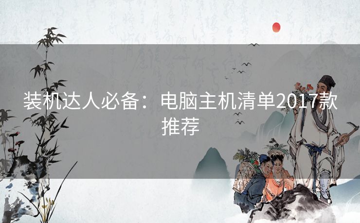 装机达人必备:电脑主机清单2017款推荐 装机达人必备:电脑主机清单2017款推荐