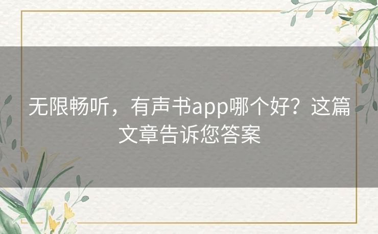 无限畅听,有声书app哪个好?这篇文章告诉您答案 无限畅听,有声书app哪个好?这篇文章告诉您答案