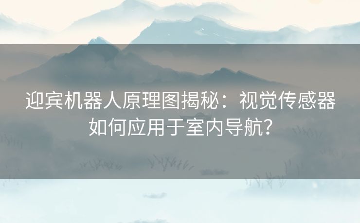 迎宾机器人原理图揭秘:视觉传感器如何应用于室内导航? 迎宾机器人原理图揭秘:视觉传感器如何应用于室内导航?