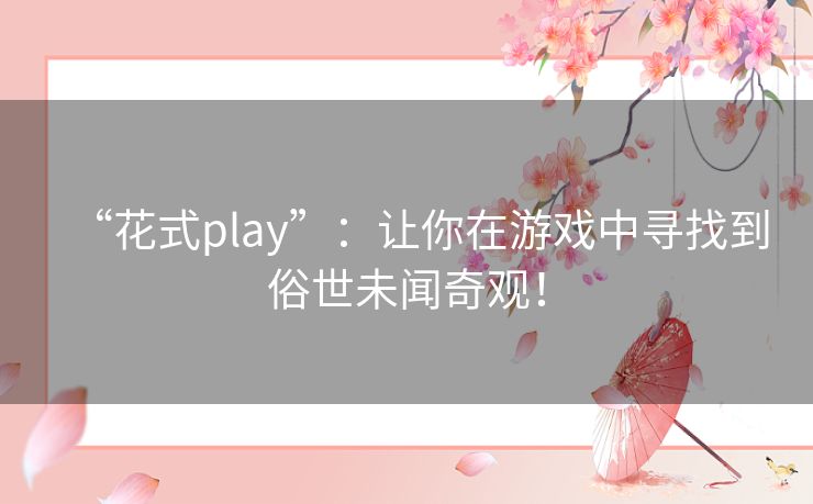 “花式play”:让你在游戏中寻找到俗世未闻奇观! “花式play”:让你在游戏中寻找到俗世未闻奇观!