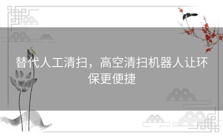 替代人工清扫,高空清扫机器人让环保更便捷 替代人工清扫,高空清扫机器人让环保更便捷