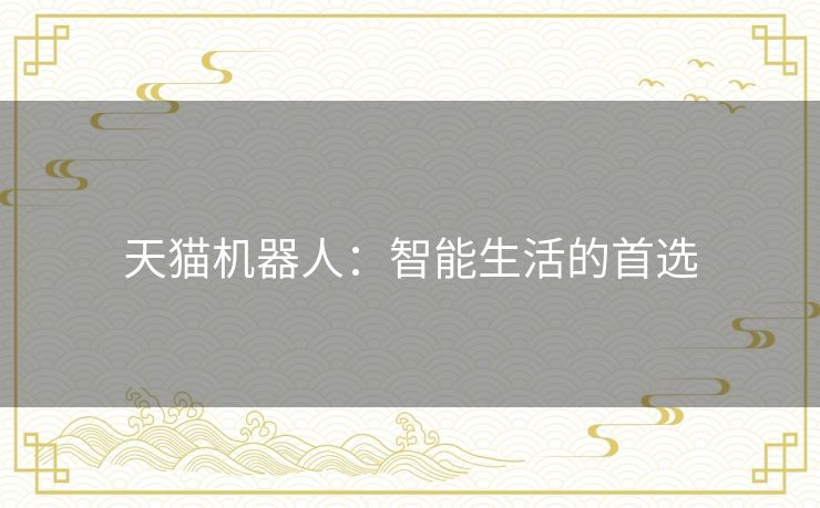 天猫机器人:智能生活的首选 天猫机器人:智能生活的首选