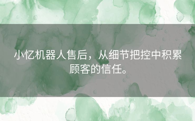小忆机器人售后,从细节把控中积累顾客的信任。 小忆机器人售后,从细节把控中积累顾客的信任。