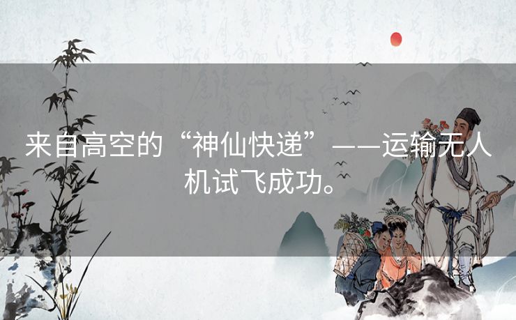来自高空的“神仙快递”——运输无人机试飞成功。 来自高空的“神仙快递”——运输无人机试飞成功。