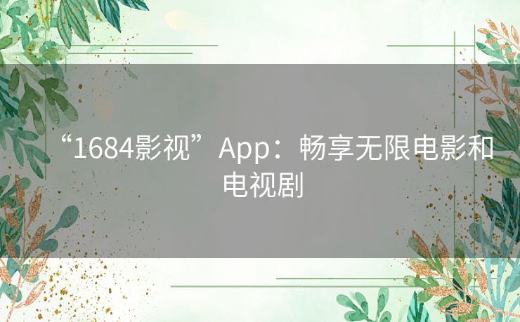 “1684影视”App:畅享无限电影和电视剧 “1684影视”App:畅享无限电影和电视剧