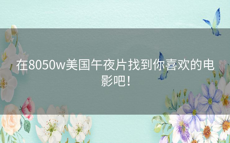 在8050w美国午夜片找到你喜欢的电影吧! 在8050w美国午夜片找到你喜欢的电影吧!